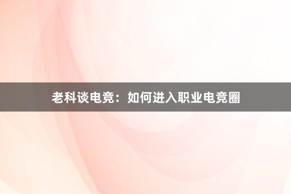 老科谈电竞：如何进入职业电竞圈