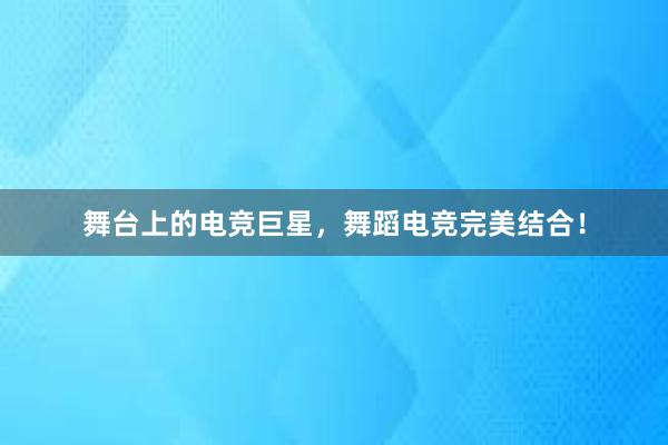 舞台上的电竞巨星，舞蹈电竞完美结合！