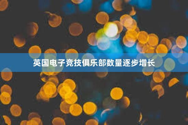 英国电子竞技俱乐部数量逐步增长