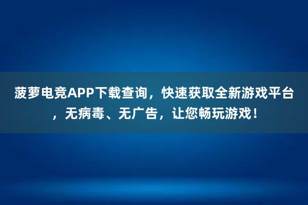 菠萝电竞APP下载查询，快速获取全新游戏平台，无病毒、无广告，让您畅玩游戏！