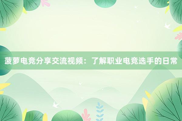 菠萝电竞分享交流视频：了解职业电竞选手的日常