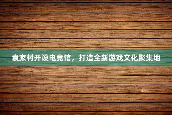 袁家村开设电竞馆，打造全新游戏文化聚集地