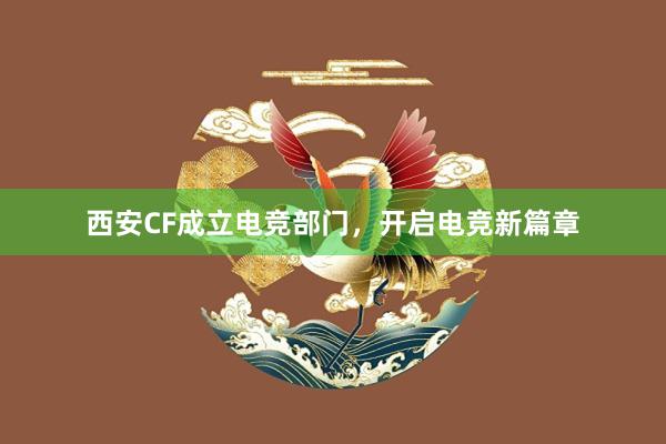 西安CF成立电竞部门，开启电竞新篇章