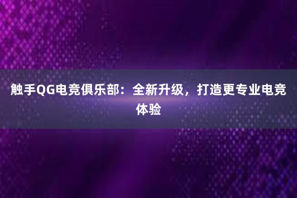 触手QG电竞俱乐部：全新升级，打造更专业电竞体验