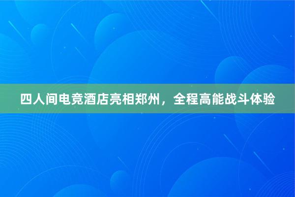 四人间电竞酒店亮相郑州，全程高能战斗体验