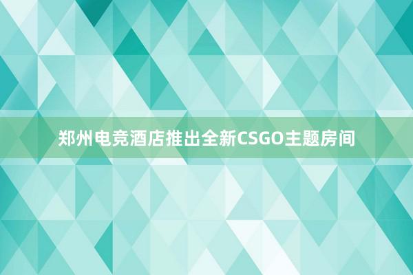 郑州电竞酒店推出全新CSGO主题房间