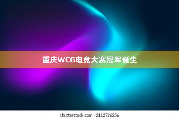 重庆WCG电竞大赛冠军诞生