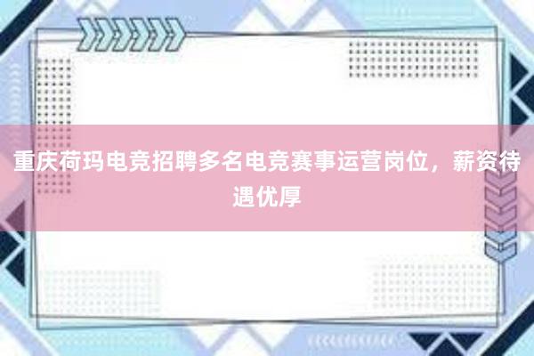 重庆荷玛电竞招聘多名电竞赛事运营岗位，薪资待遇优厚