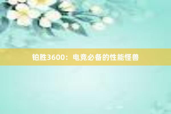 铂胜3600：电竞必备的性能怪兽