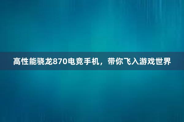 高性能骁龙870电竞手机，带你飞入游戏世界